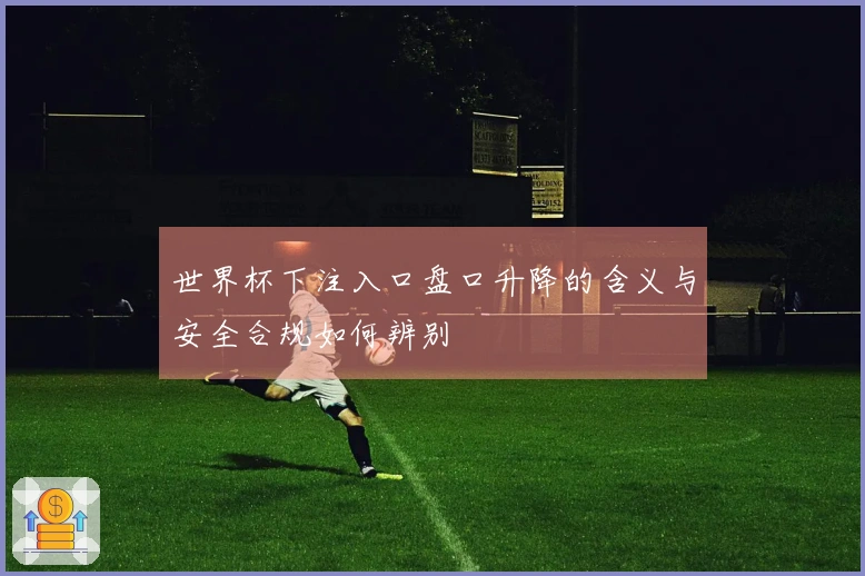 世界杯下注入口盘口升降的含义与安全合规如何辨别